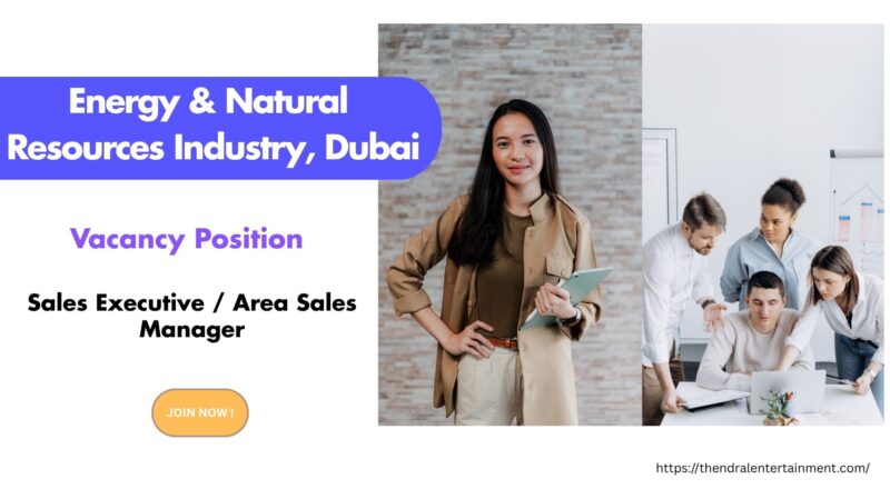 Energy & Natural Resources Industry – Sales Executive / Area Sales Manager Dubai