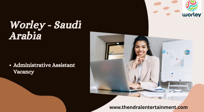 🌟 Worley – Administrative Assistant Vacancy in Saudi Arabia 2025 – Apply Immediately