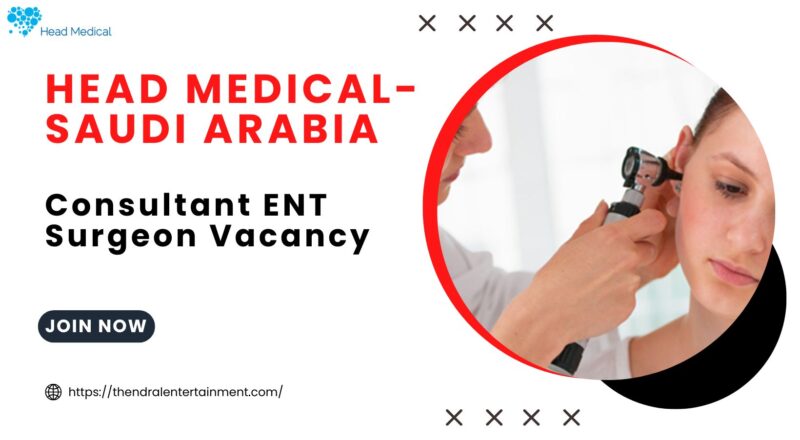 ✨ Head Medical – Consultant ENT Surgeon Vacancy in Saudi Arabia 2025