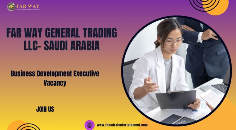 ✨ Far Way General Trading LLC | Business Development Executive Vacancy in Saudi Arabia 2025 – Apply Immediately